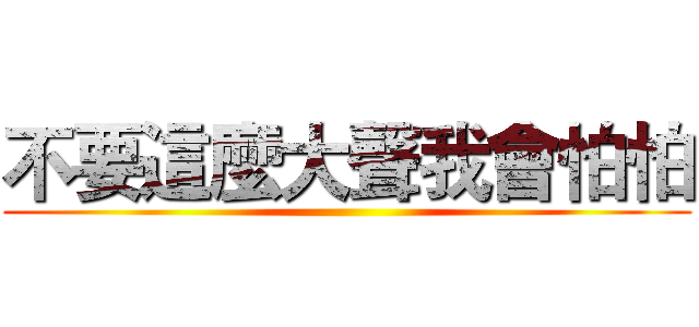 不要這麼大聲我會怕怕 ()