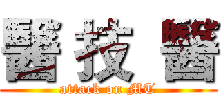 醫 技  醫 (attack on MT)