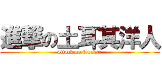 進撃の土耳其洋人 (attack on Turkey)