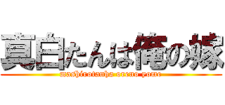 真白たんは俺の嫁 (mashirotanha oreno yome)