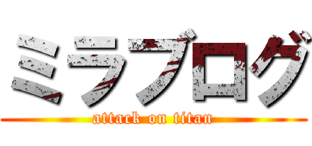 ミラブログ (attack on titan)