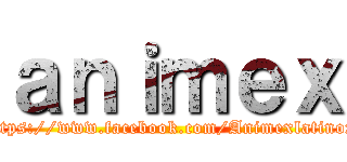 ａｎｉｍｅｘ (https://www.facebook.com/Animexlatinox)