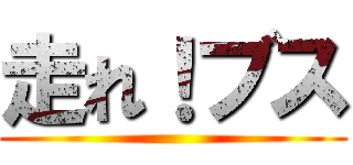 走れ！ブス ()