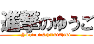 進撃のゆうご (Yugo of Shinkishiki)