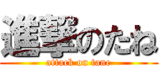 進撃のたね (attack on tane)