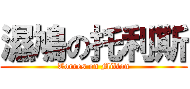 濕鳩の托利斯 (Torres on Milton)