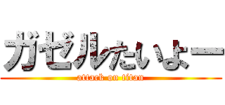 ガゼルたいよー (attack on titan)