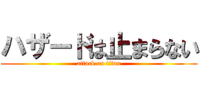 ハザードは止まらない (attack on titan)