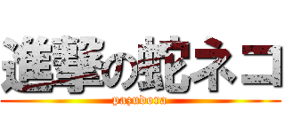 進撃の蛇ネコ (pazudora)