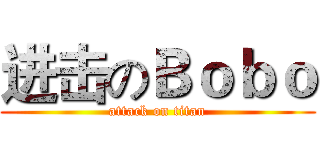 进击のＢｏｂｏ (attack on titan)
