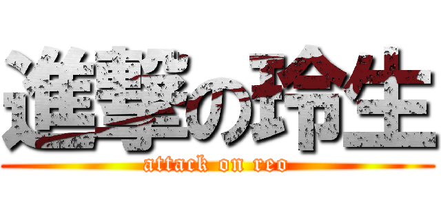 進撃の玲生 (attack on reo)