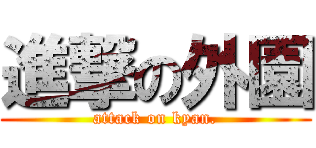 進撃の外園 (attack on kyan.)