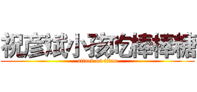 祝彦斌小孩吃棒棒糖 (attack on titan)