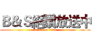 Ｂ＆Ｓ絕讚放送中 (attack on titan)