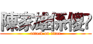 陳家雄係傻閪 (attack on titan)