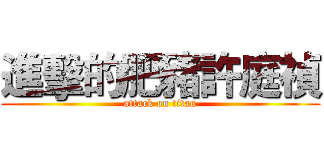 進擊的肥豬許庭禎 (attack on titan)