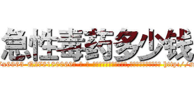 急性毒药多少钱 (急性毒药多少钱【电-186x2687x6963-Q278180069元-吉-药-业】我们做的是长期生意,靠的是老客户长期支持 http://sngk.net/YtsRKV
)