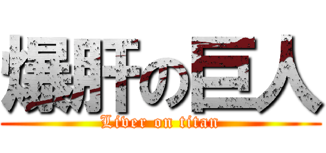 爆肝の巨人 (Liver on titan)