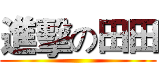 進擊の田田 ()