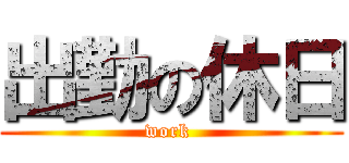 出勤の休日 (work )