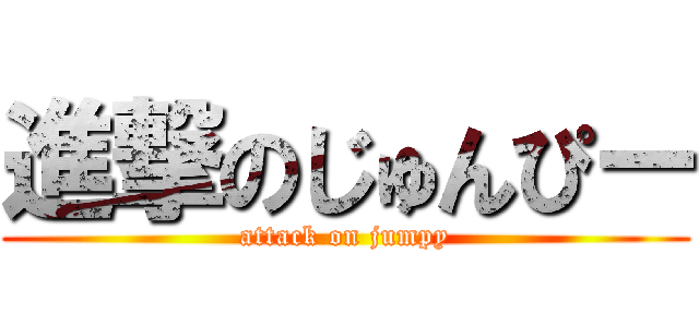 進撃のじゅんぴー (attack on jumpy)