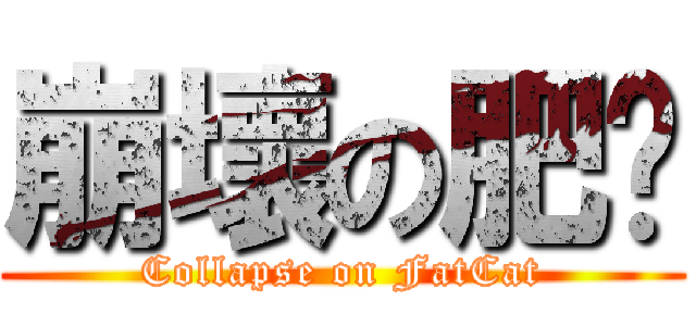 崩壞の肥貓 (Collapse on FatCat)