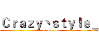 Ｃｒａｚｙ丶ｓｔｙｌｅ＿ (attack on titan)