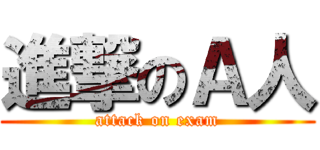 進撃のＡ人 (attack on exam)
