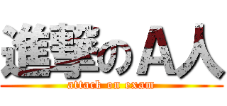 進撃のＡ人 (attack on exam)