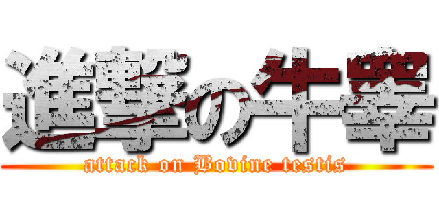 進撃の牛睾 (attack on Bovine testis)