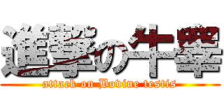 進撃の牛睾 (attack on Bovine testis)