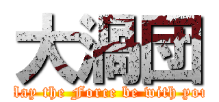 大渦団 (May the Force be with you)