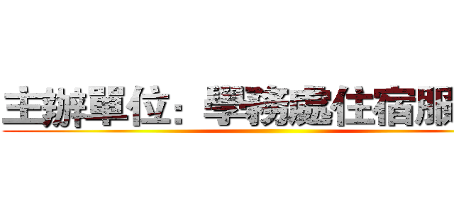 主辦單位：學務處住宿服務組 ()