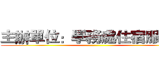 主辦單位：學務處住宿服務組 ()