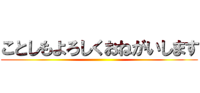 ことしもよろしくおねがいします ()