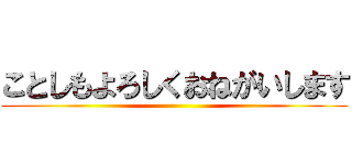 ことしもよろしくおねがいします ()