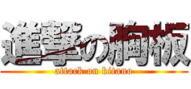 進撃の胸板 (attack on kitano)