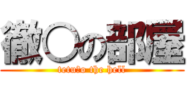 徹○の部屋 (tetu○o the hell)