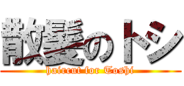 散髪のトシ (haircut for Toshi)