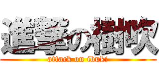 進撃の樹吹 (attack on ibuki)