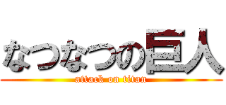 なつなつの巨人 (attack on titan)