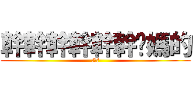 幹幹幹幹幹幹你媽的 (髮客遊)