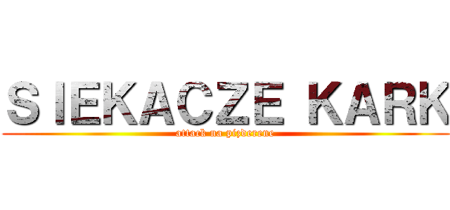 ＳＩＥＫＡＣＺＥ ＫＡＲＫ (attack na pizderene)