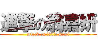 進撃の翁嘉妍 (attack on little snail)