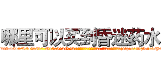 哪里可以买到昏迷药水 (哪里可以买到昏迷药水【电-151x68344x817-Q1065427042元吉药业】我们做的是长期生意,靠的是老客户长期支持http://sngk.net/J62eoW

参考消息网我们做的是长期生意,靠的是老客户长期支持也许我们早该意识到，就连鲍勃·霍斯金斯（金球奖戏剧类电影男主角 
)