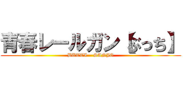 青春レールガン【ぶっち】 (BUTTI    SANJO)