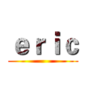 ｅｒｉｃ ()