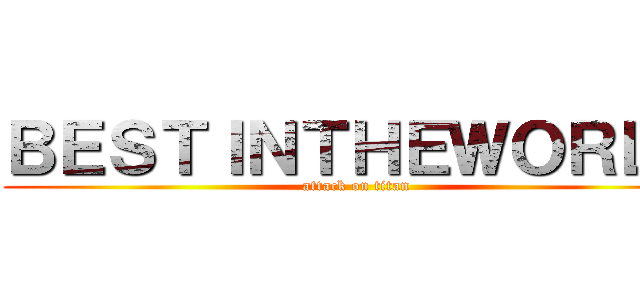 ＢＥＳＴＩＮＴＨＥＷＯＲＬＤ (attack on titan)