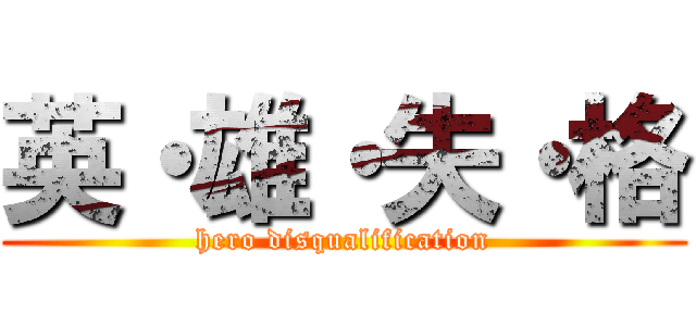 英・雄・失・格 (hero disqualification)