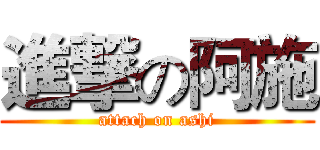 進撃の阿施 (attach on ashi)